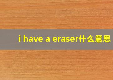 i have a eraser什么意思